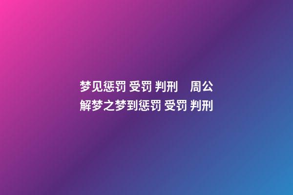 梦见惩罚 受罚 判刑　周公解梦之梦到惩罚 受罚 判刑